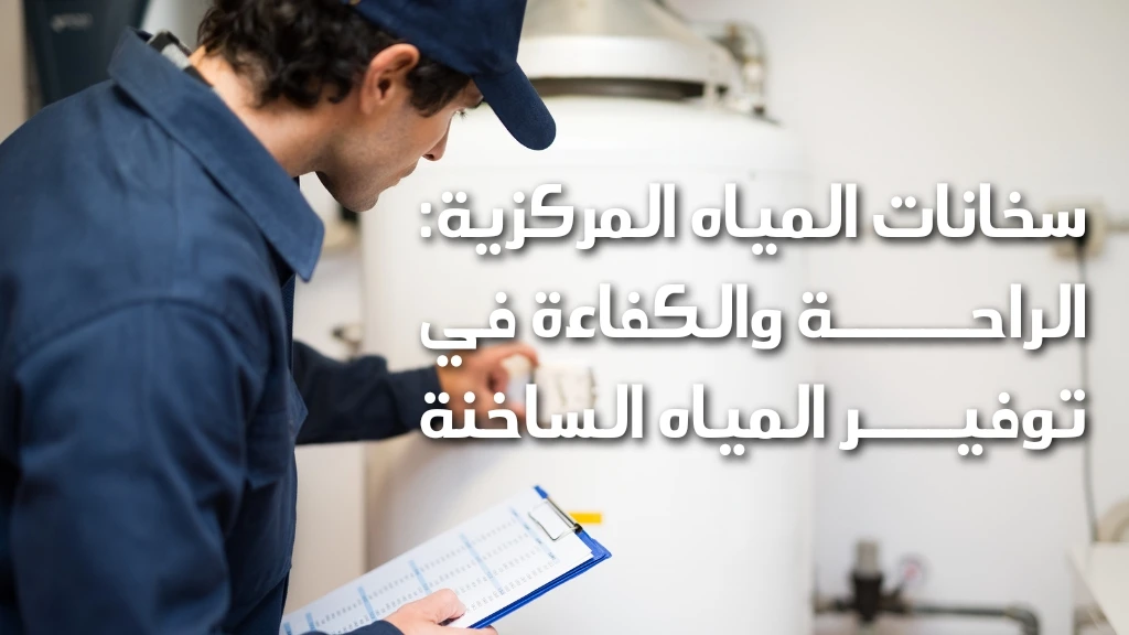 سخانات المياه المركزية الراحة والكفاءة في توفير المياه الساخنة