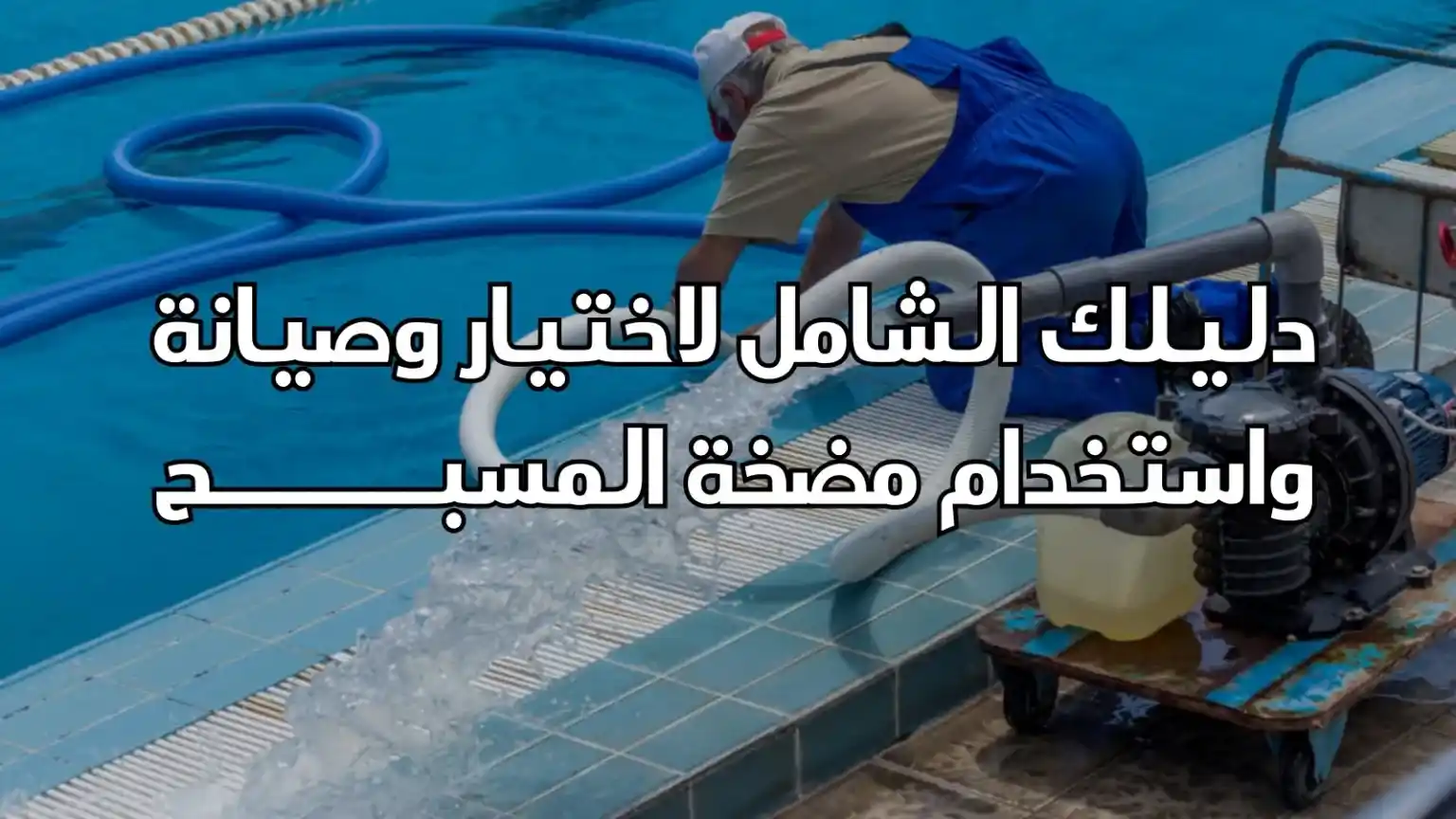 دليلك الشامل لاختيار وصيانة واستخدم مضخة المسبح