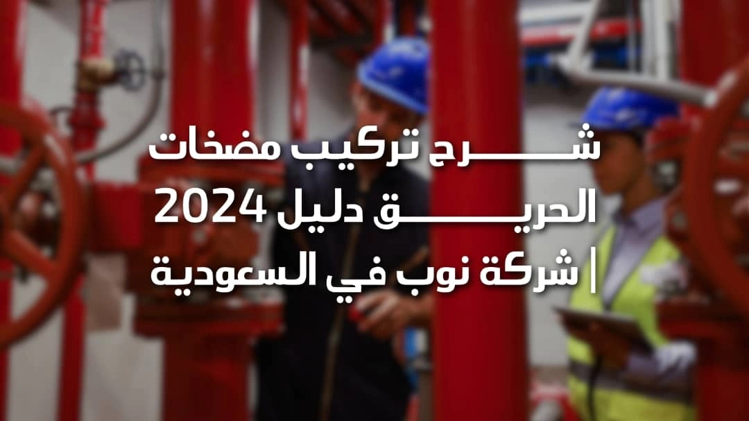 شرح تركيب مضخات الحريق دليل 2024 | شركة نوب في السعودية